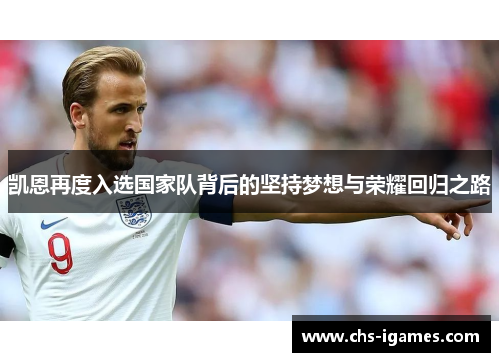 凯恩再度入选国家队背后的坚持梦想与荣耀回归之路 凯恩再度入选国家队背后的坚持梦想与荣耀回归之路