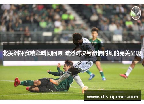 北美洲杯赛精彩瞬间回顾 激烈对决与激情时刻的完美呈现 北美洲杯赛精彩瞬间回顾 激烈对决与激情时刻的完美呈现