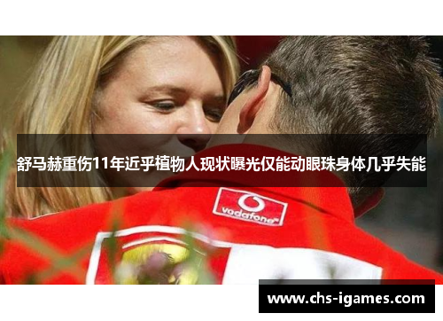 舒马赫重伤11年近乎植物人现状曝光仅能动眼珠身体几乎失能