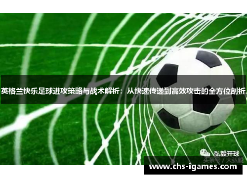 英格兰快乐足球进攻策略与战术解析：从快速传递到高效攻击的全方位剖析