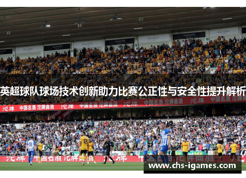 英超球队球场技术创新助力比赛公正性与安全性提升解析