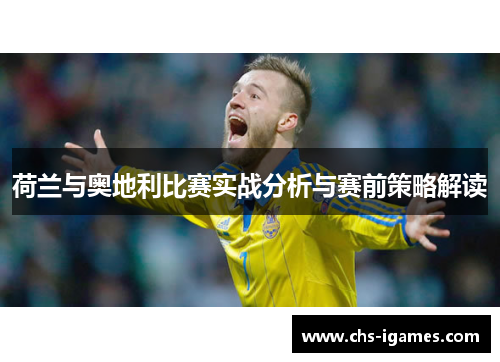 荷兰与奥地利比赛实战分析与赛前策略解读 荷兰与奥地利比赛实战分析与赛前策略解读
