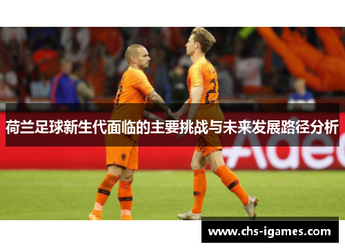 荷兰足球新生代面临的主要挑战与未来发展路径分析