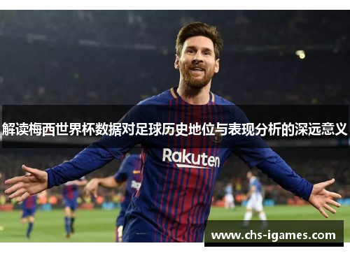 解读梅西世界杯数据对足球历史地位与表现分析的深远意义 解读梅西世界杯数据对足球历史地位与表现分析的深远意义