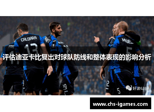 评估迪亚卡比复出对球队防线和整体表现的影响分析 评估迪亚卡比复出对球队防线和整体表现的影响分析