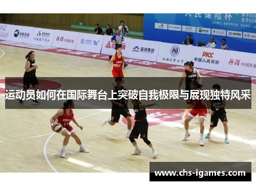 运动员如何在国际舞台上突破自我极限与展现独特风采 运动员如何在国际舞台上突破自我极限与展现独特风采
