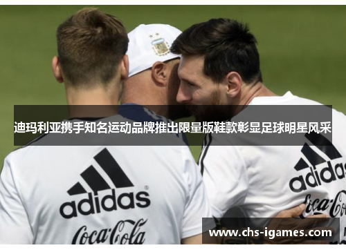 迪玛利亚携手知名运动品牌推出限量版鞋款彰显足球明星风采 迪玛利亚携手知名运动品牌推出限量版鞋款彰显足球明星风采