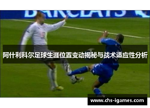 阿什利科尔足球生涯位置变动揭秘与战术适应性分析 阿什利科尔足球生涯位置变动揭秘与战术适应性分析