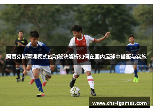 阿贾克斯青训模式成功秘诀解析如何在国内足球中借鉴与实施