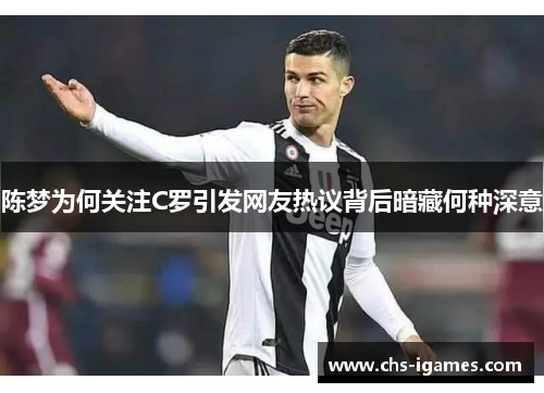 陈梦为何关注C罗引发网友热议背后暗藏何种深意