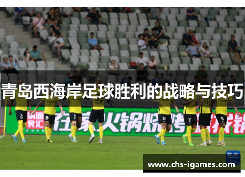 青岛西海岸足球胜利的战略与技巧 青岛西海岸足球胜利的战略与技巧
