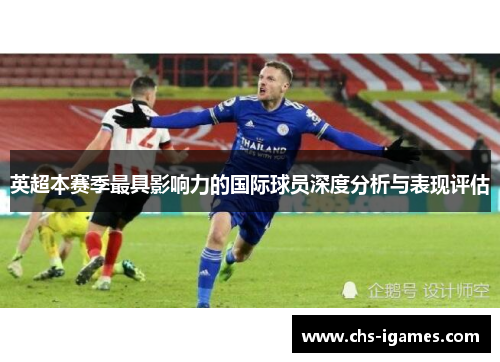 英超本赛季最具影响力的国际球员深度分析与表现评估
