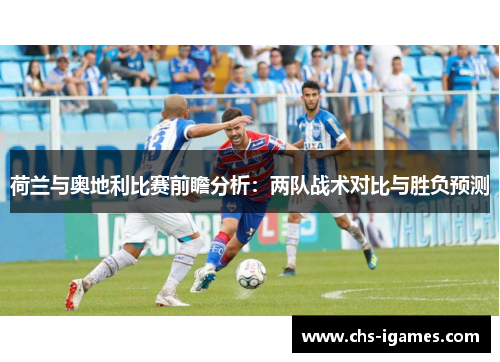 荷兰与奥地利比赛前瞻分析:两队战术对比与胜负预测 荷兰与奥地利比赛前瞻分析:两队战术对比与胜负预测