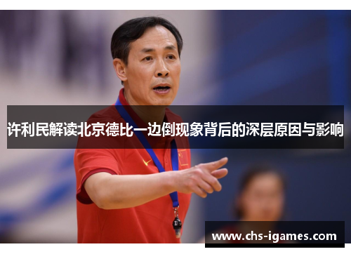 许利民解读北京德比一边倒现象背后的深层原因与影响