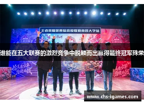 谁能在五大联赛的激烈竞争中脱颖而出赢得最终冠军殊荣