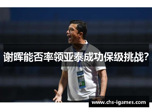 谢晖能否率领亚泰成功保级挑战? 谢晖能否率领亚泰成功保级挑战?