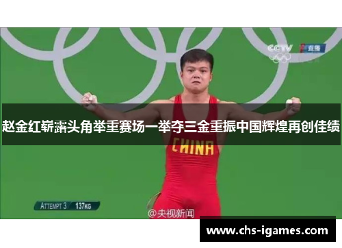 赵金红崭露头角举重赛场一举夺三金重振中国辉煌再创佳绩