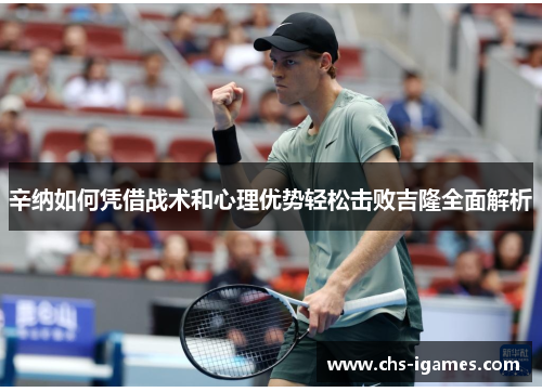 辛纳如何凭借战术和心理优势轻松击败吉隆全面解析 辛纳如何凭借战术和心理优势轻松击败吉隆全面解析