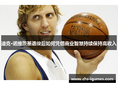 迪克·诺维茨基退役后如何凭借商业智慧持续保持高收入