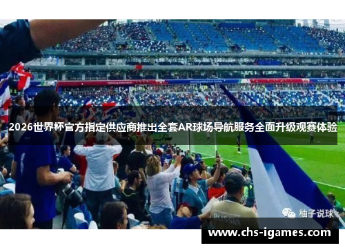2026世界杯官方指定供应商推出全套AR球场导航服务全面升级观赛体验