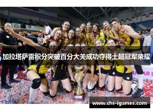 加拉塔萨雷积分突破百分大关成功夺得土超冠军荣耀 加拉塔萨雷积分突破百分大关成功夺得土超冠军荣耀