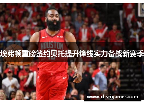 埃弗顿重磅签约贝托提升锋线实力备战新赛季 埃弗顿重磅签约贝托提升锋线实力备战新赛季