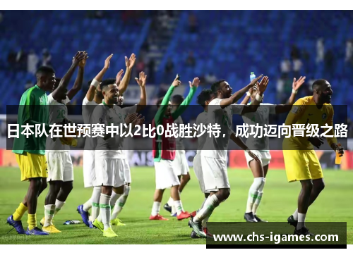 日本队在世预赛中以2比0战胜沙特，成功迈向晋级之路