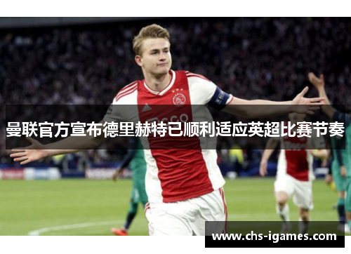 曼联官方宣布德里赫特已顺利适应英超比赛节奏 曼联官方宣布德里赫特已顺利适应英超比赛节奏