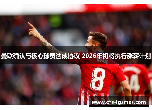 曼联确认与核心球员达成协议 2026年初将执行涨薪计划