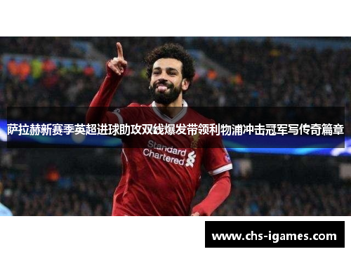 萨拉赫新赛季英超进球助攻双线爆发带领利物浦冲击冠军写传奇篇章