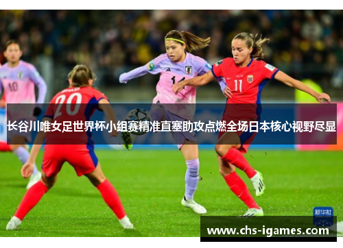 长谷川唯女足世界杯小组赛精准直塞助攻点燃全场日本核心视野尽显