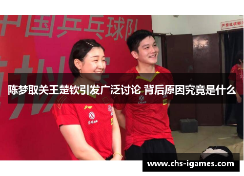 陈梦取关王楚钦引发广泛讨论 背后原因究竟是什么
