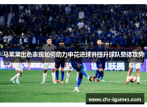 马莱莱出色表现如何助力申花进球并提升球队整体攻势 马莱莱出色表现如何助力申花进球并提升球队整体攻势