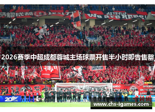 2026赛季中超成都蓉城主场球票开售半小时即告售罄
