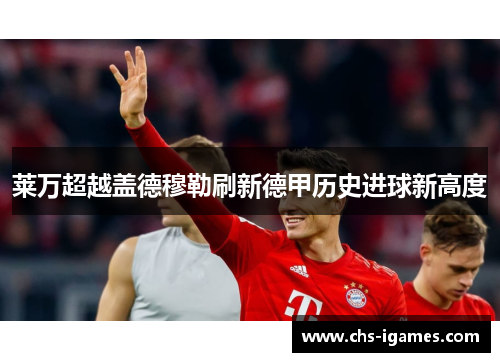莱万超越盖德穆勒刷新德甲历史进球新高度